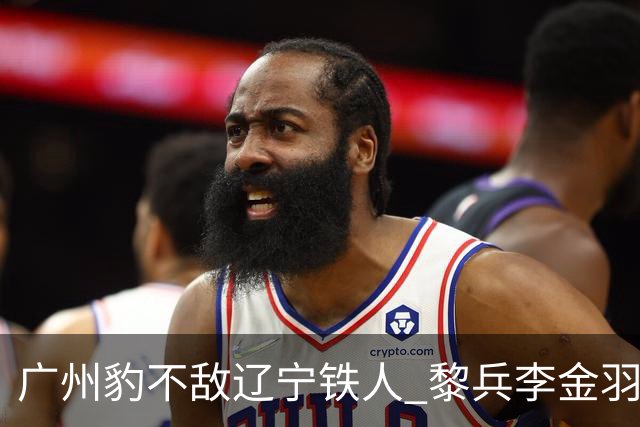 广州豹不敌辽宁铁人 黎兵李金羽斗法 然后惺惺相惜